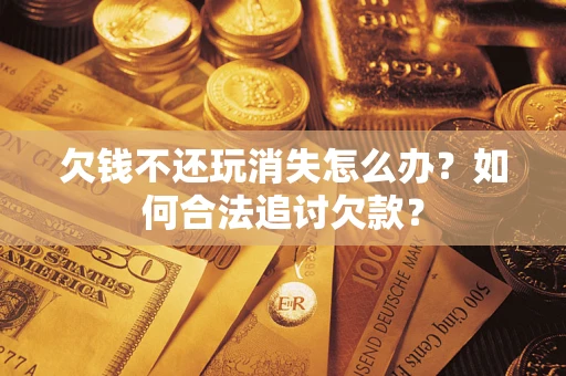 北京欠钱不还玩消失怎么办？如何合法追讨欠款？
