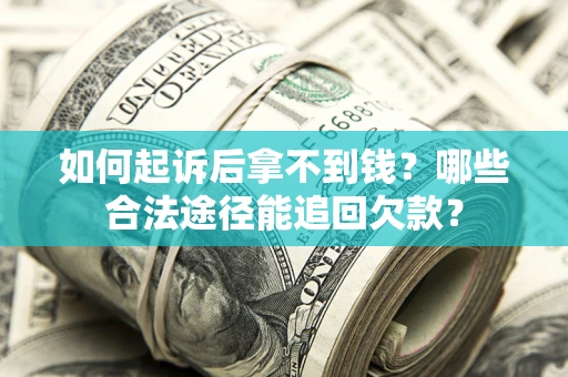 北京如何起诉后拿不到钱？哪些合法途径能追回欠款？
