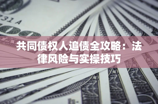 北京共同债权人追债全攻略：法律风险与实操技巧