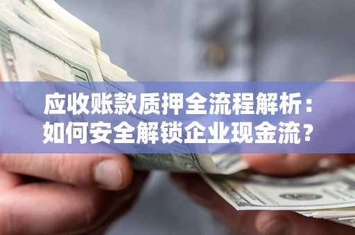 北京应收账款质押全流程解析：如何安全解锁企业现金流？