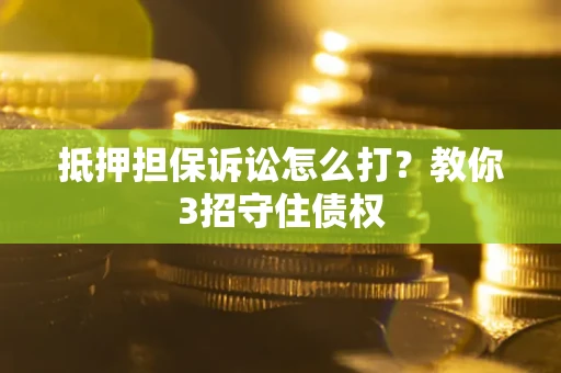 北京抵押担保诉讼怎么打？教你3招守住债权