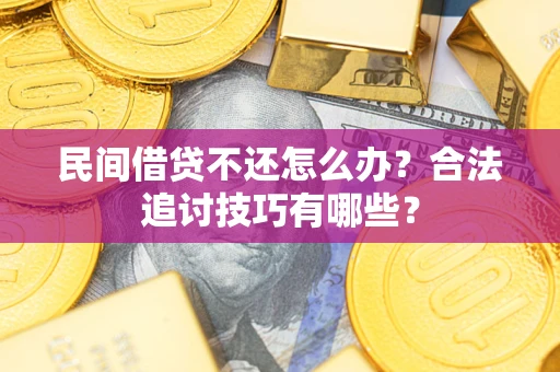 北京民间借贷不还怎么办？合法追讨技巧有哪些？