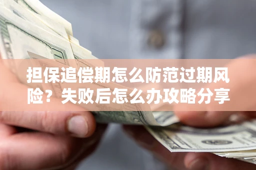 北京担保追偿期怎么防范过期风险？失败后怎么办攻略分享