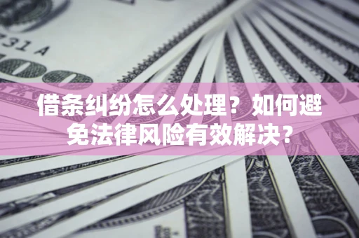 北京借条纠纷怎么处理？如何避免法律风险有效解决？
