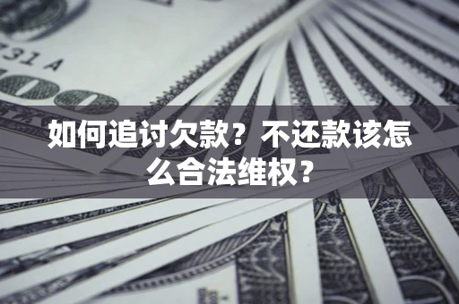 北京如何追讨欠款？不还款该怎么合法维权？