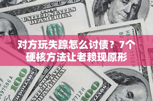 北京对方玩失踪怎么讨债？7个硬核方法让老赖现原形