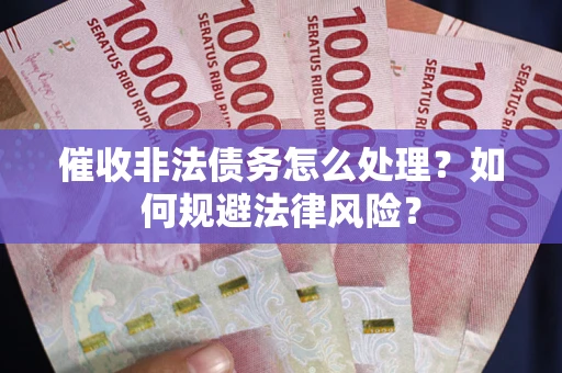 北京催收非法债务怎么处理？如何规避法律风险？