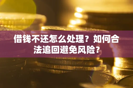北京借钱不还怎么处理？如何合法追回避免风险？