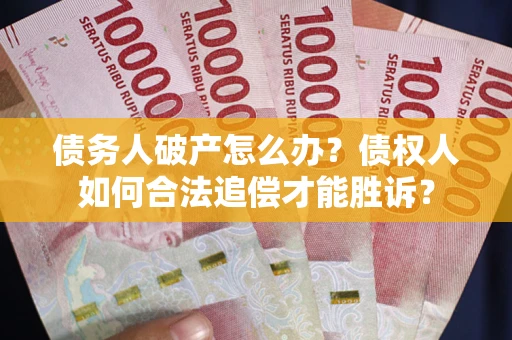 北京债务人破产怎么办？债权人如何合法追偿才能胜诉？