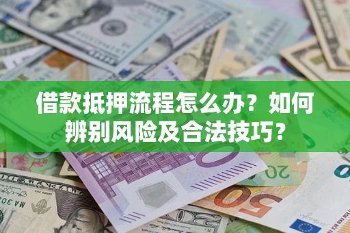 北京借款抵押流程怎么办？如何辨别风险及合法技巧？