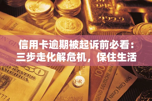 北京信用卡逾期被起诉前必看：三步走化解危机，保住生活尊严