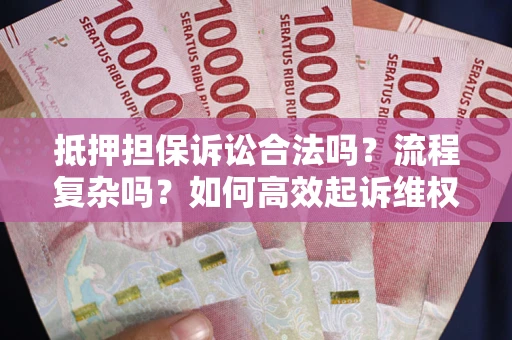 北京抵押担保诉讼合法吗？流程复杂吗？如何高效起诉维权？