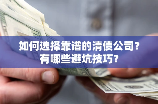 北京如何选择靠谱的清债公司？有哪些避坑技巧？