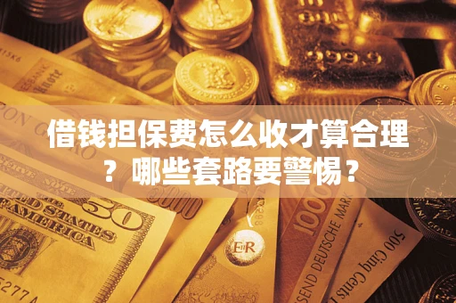 北京借钱担保费怎么收才算合理？哪些套路要警惕？