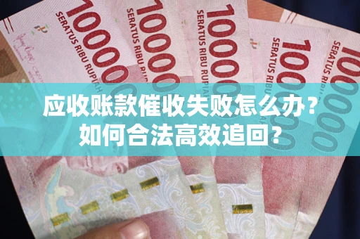 北京应收账款催收失败怎么办？如何合法高效追回？
