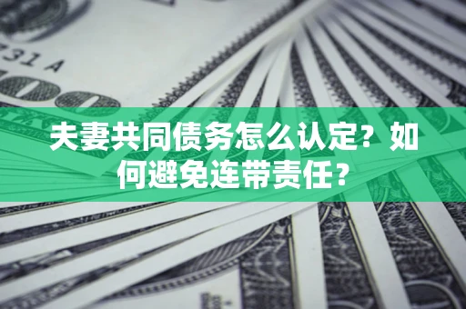 北京夫妻共同债务怎么认定？如何避免连带责任？