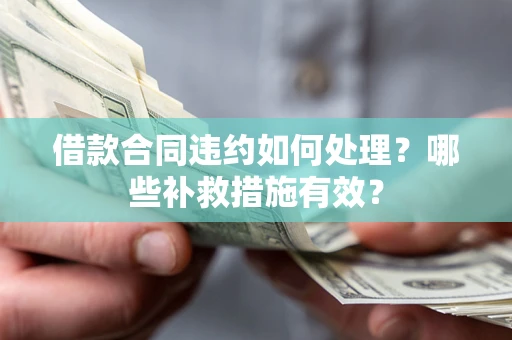 北京借款合同违约如何处理？哪些补救措施有效？