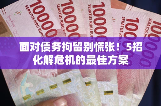 北京面对债务拘留别慌张！5招化解危机的最佳方案