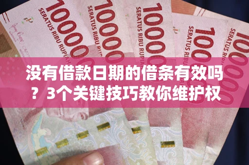 北京没有借款日期的借条有效吗？3个关键技巧教你维护权益