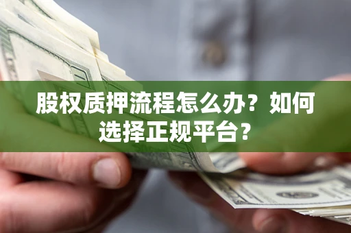 北京股权质押流程怎么办？如何选择正规平台？