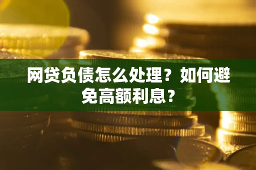 北京网贷负债怎么处理？如何避免高额利息？