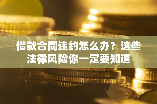 北京借款合同违约怎么办？这些法律风险你一定要知道