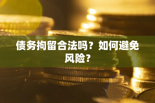 北京债务拘留合法吗？如何避免风险？