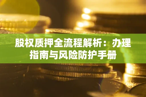 北京股权质押全流程解析：办理指南与风险防护手册