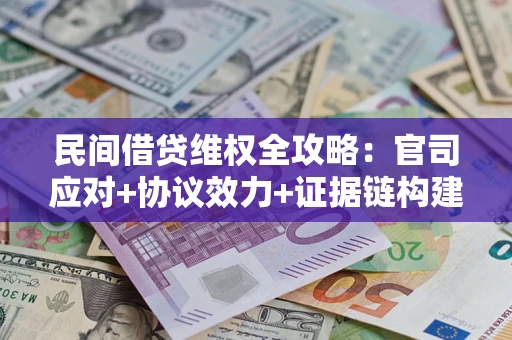 北京民间借贷维权全攻略：官司应对+协议效力+证据链构建指南