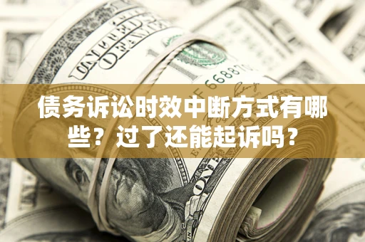 北京债务诉讼时效中断方式有哪些？过了还能起诉吗？