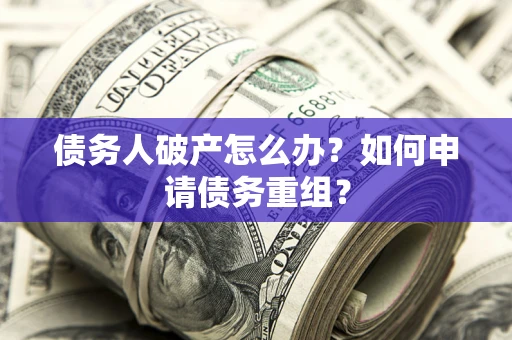 北京债务人破产怎么办？如何申请债务重组？