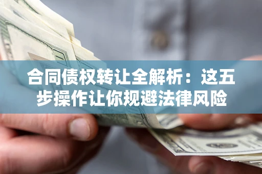 北京合同债权转让全解析：这五步操作让你规避法律风险