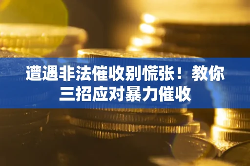 北京遭遇非法催收别慌张！教你三招应对暴力催收