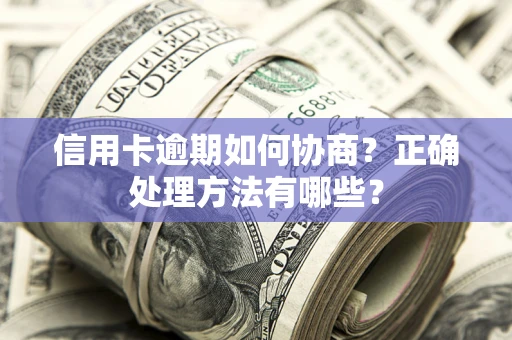 北京信用卡逾期如何协商？正确处理方法有哪些？