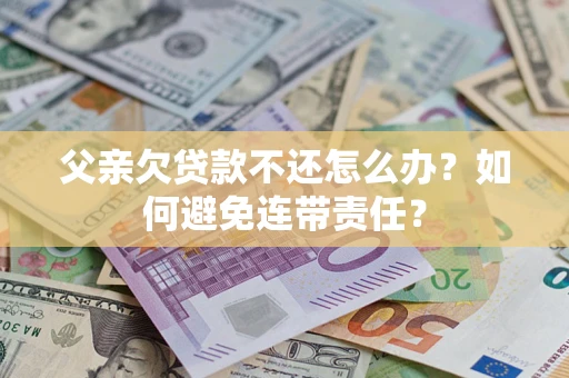 北京父亲欠贷款不还怎么办？如何避免连带责任？