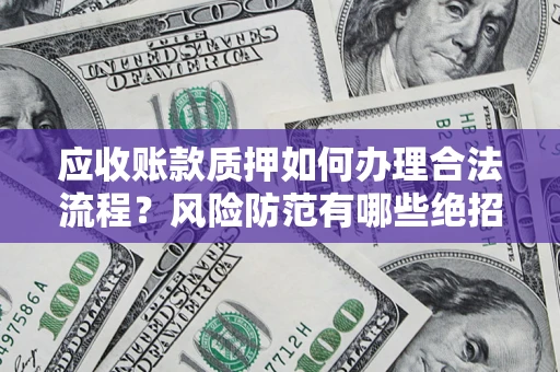 北京应收账款质押如何办理合法流程？风险防范有哪些绝招？