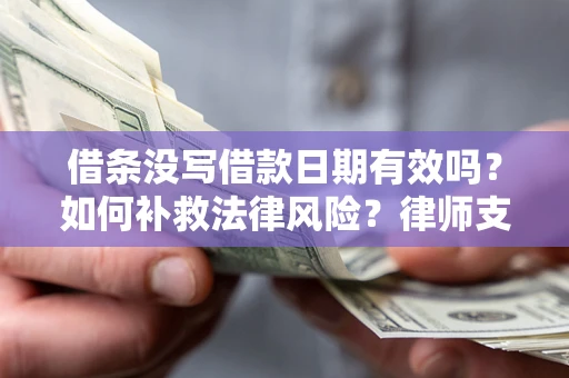 北京借条没写借款日期有效吗？如何补救法律风险？律师支招