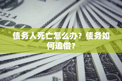 北京债务人死亡怎么办？债务如何追偿？