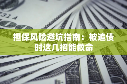北京担保风险避坑指南：被追债时这几招能救命