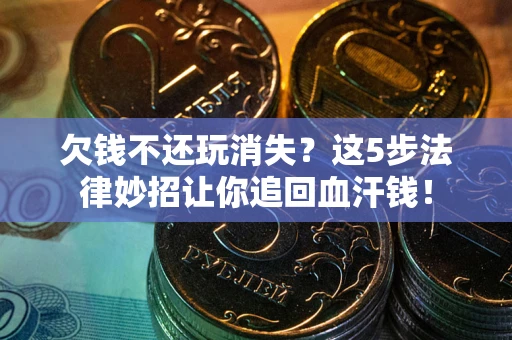 北京欠钱不还玩消失？这5步法律妙招让你追回血汗钱！