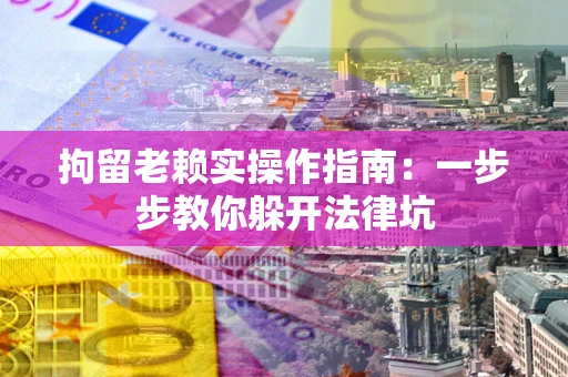 北京拘留老赖实操作指南：一步步教你躲开法律坑