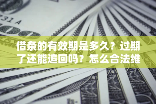 北京借条的有效期是多久？过期了还能追回吗？怎么合法维权？