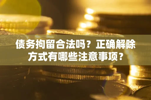 北京债务拘留合法吗？正确解除方式有哪些注意事项？