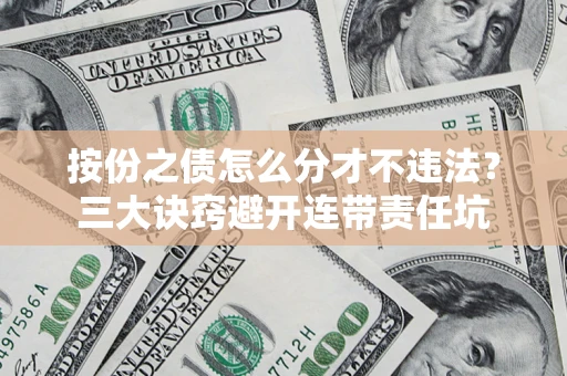 北京按份之债怎么分才不违法？三大诀窍避开连带责任坑
