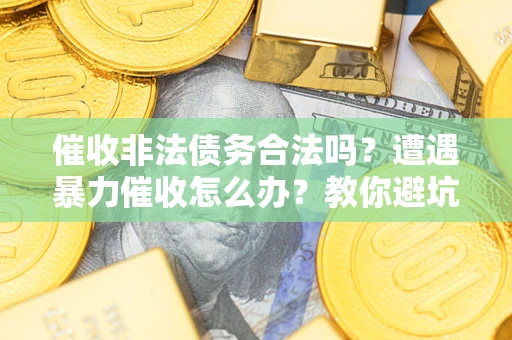 北京催收非法债务合法吗？遭遇暴力催收怎么办？教你避坑指南！