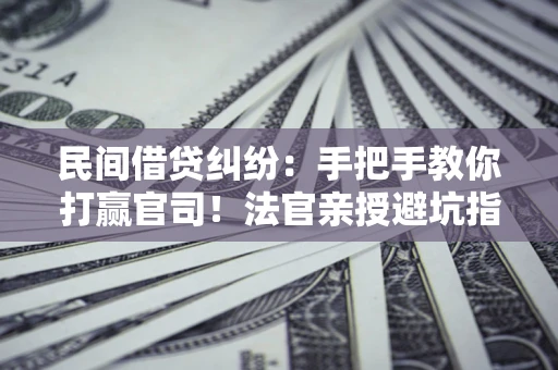 北京民间借贷纠纷：手把手教你打赢官司！法官亲授避坑指南