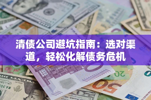 北京清债公司避坑指南：选对渠道，轻松化解债务危机