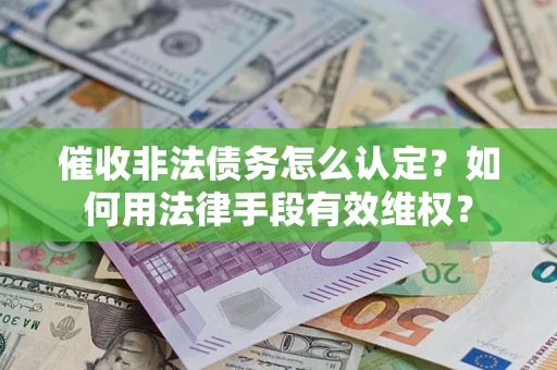 北京催收非法债务怎么认定？如何用法律手段有效维权？
