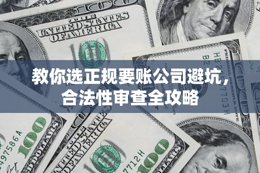 北京教你选正规要账公司避坑，合法性审查全攻略