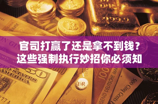 北京官司打赢了还是拿不到钱？这些强制执行妙招你必须知道